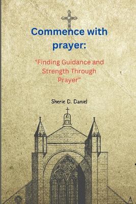 Commence with prayer: "Finding Guidance and Strength Through Prayer" - Sherie D Daniel - cover