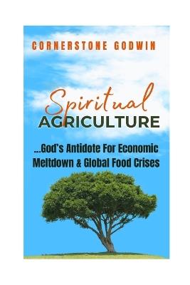 Spiritual Agriculture: ...God's Antidote for Economic Meltdown and Global Food Crises - Cornerstone Godwin - cover