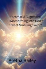 Aromatic Alignment: Transforming into God's Sweet Smelling Savor