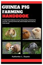 Guinea Pig Farming Handbook: A Complete Guide for Beginners on Caring, Training, Bonding, and Nurturing Your Furry Friend - Expert Tips, Nutrition Guide, Health Strategies and DIY Guinea Pig Projects