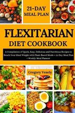 Flexitarian Diet Cookbook: A Compilation of Quick, Easy, Delicious and Nutritious Recipes to Reach Your Ideal Weight with Plant-Based Meals + 21-Day Meal Plan + Weekly Meal Planner