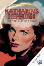 Katharine Hepburn: The First Lady of Cinema: An Intimate Portrait of a Screen Legend: The Life, Roles, and Legacy of Katharine Hepburn