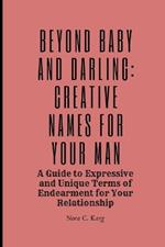 Beyond Baby and Darling: Creative Names for Your Man: A Guide to expressive and unique terms of endearment for your relationship