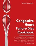 Congestive Heart Failure Diet Cookbook: A Comprehensive Cookbook for Managing Congestive Heart Failure with Flavorful Wellness and Sustaining Heart Health