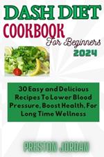 Dash Diet Cookbook for Beginners 2024: 30 easy and delicious recipes to lower blood pressure, boost health for long term wellness.