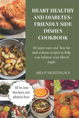 Heart healthy and diabetes side dishes cookbook: 25 super easy and low fat and sodium recipes to help you balance your blood sugar - Aria P Nightingale - cover