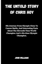 The Untold Story of Chris Hoy: His Journey From Olympic Glory To Cancer Battle, And Interesting Facts About The Eleventh-Time World Champion And A Six-time Olympic Champion.