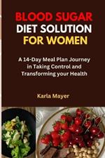 Blood Sugar Diet Solution for Women: A 14-Day Meal Plan Journey in Taking Control and Transforming your Health