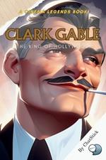 Clark Gable: The King of Hollywood: An Unforgettable Journey Through the Life and Legacy of Hollywood's Eternal Monarch