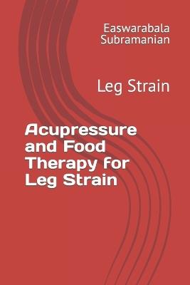 Acupressure and Food Therapy for Leg Strain: Leg Strain - Easwarabala Subramanian - cover