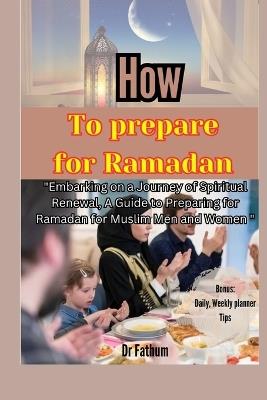 How to Prepare for Ramadan: "Embarking on a Journey of Spiritual Renewal, A Guide to Preparing for Ramadan for Muslim Men and Women" - Fathum - cover