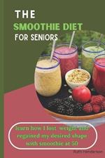 The Smoothie Diet For Seniors: learn how I lost weight and got my desired shape with a smoothie at 50 