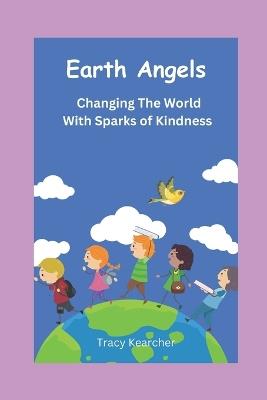 Earth Angels: Changing The World With Sparks Of Kindness - Tracy Kearcher - cover