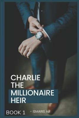 Charlie The Millionaire heir: Book 1 - Ismaris A - cover