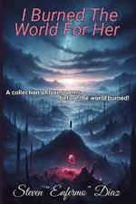 I Burned The World For Her: A collection of love poems before the world burned!