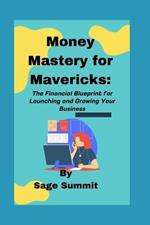 Money Mastery for Mavericks: The Financial Blueprint for Launching and Growing Your Business