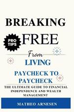 Breaking Free from Living Paycheck to Paycheck: The Ultimate Guide to Financial Independence and Wealth Management