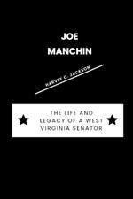 Joe Manchin: The Life and Legacy of a West Virginia Senator