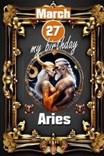 March 27th, my birthday: Born under the sign of Aries, exploring my attributes and character traits, strengths and weaknesses, alongside the companions of my birthdate and significant historical events.