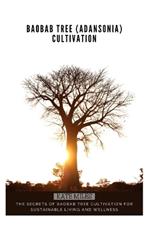 Baobab Tree (Adansonia) Cultivation: The Secrets of Baobab Tree Cultivation for Sustainable Living and Wellness