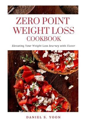 Zero Point Weight Loss Cookbook: Elevating Your Weight Loss Journey With Flavor - Daniel S Yoon - cover