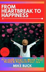 From Heartbreak to Happiness: Practical Steps to Mend Your Heart & Reclaim Your Joy