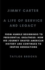 Jimmy Carter: A Life Of Service And Legacy: From Humble Beginnings To Presidential Greatness- How His Journey Shaped American History And Continues To Inspire Generations