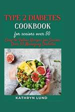 Type 2 Diabetes Cookbook for Seniors Over 50: Easy-to-Follow Recipes for Seniors Over 50 Managing Diab?t?s