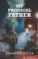 My Prodigal Father: My Father's Stubborn Love