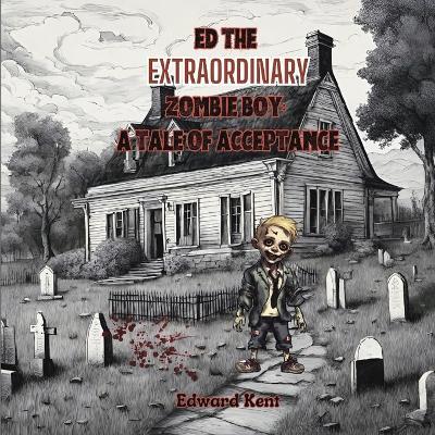 Ed the Extraordinary Zombie Boy: A Tale of Acceptance - Edward Kent - cover