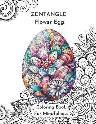 Zentangle Flower Egg Coloring Book For Mindfulness: Feel the Zen With Zentangle Designs Know to Reduce-Stress and Focus-Enhancing Qualities.: Relaxing Coloring Book for Adults - Tippy Toes Publishing - cover