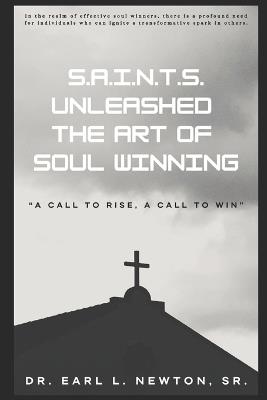 S.A.I.N.T.S. Unleashed The art of Soul-Winning!: "A Call to Rise, a Call to Win" - Earl Newton - cover