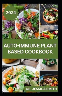 Auto-Immune Plant-Based Cookbook: Simple and Easy to Prepare Vegetarian Recipes for Wellness, Longevity and Improve Health - Jessica Smith - cover