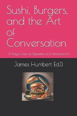 Sushi, Burgers, and the Art of Conversation: A Playful Look at Japanism and Americanism - James Humbert - cover