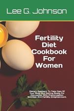 Fertility Diet Cookbook For Women: Dietary Approach To Take Care Of Your Body And Getting Ready For Conception With Preconception Nutrition And Fertility Enlightenment.