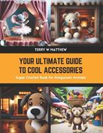 Your Ultimate Guide to Cool Accessories: Super Crochet Book for Amigurumi Animals