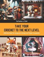 Take Your Crochet to the Next Level: Definitive Book for Amigurumi Animals and Modern Accessories