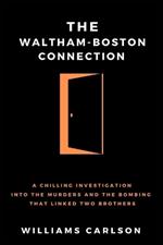 The Waltham-Boston Connection: A Chilling Investigation Into The Murders And The Bombing That Linked Two Brothers