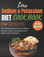 A Low Sodium and Potassium Cookbook for Seniors: The Comprehensive Guide for Kidney-Friendly Living and Optimal Heart Health with 100 Recipes and a 30-Day meal plan
