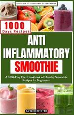 Anti Inflammatory Smoothie: A 1000-Day Diet Cookbook of Healthy Smoothie Recipes for Beginners.