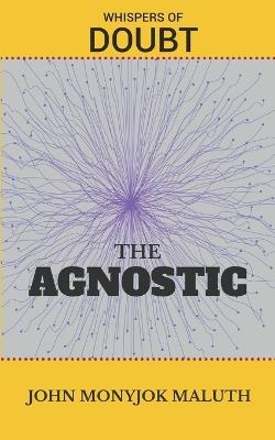 The Agnostic: Whispers of Doubt - John Monyjok Maluth - cover