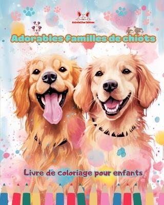 Adorables familles de chiots - Livre de coloriage pour enfants - Scènes créatives de familles de chiens attachantes: Des dessins charmants qui encouragent la créativité et l'amusement des enfants - Colorful Fun Editions - cover