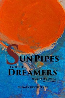 Sun Pipes For the Dreamers Book 3: The Chortle of Wisdom - Gary Deatherage - cover