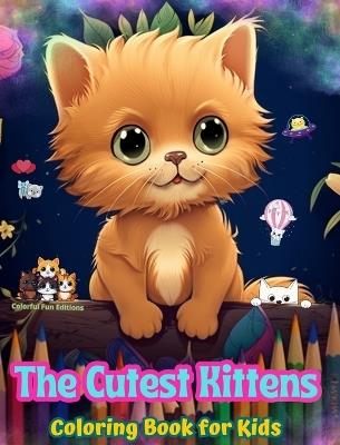 The Cutest Kittens - Coloring Book for Kids - Creative Scenes of Adorable and Playful Cats - Perfect Gift for Children: Cheerful Images of Lovely Kittens for Children's Relaxation and Fun - Colorful Fun Editions - cover