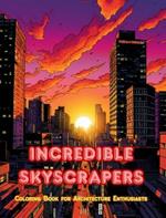 Incredible Skyscrapers - Coloring Book for Architecture Enthusiasts - Skyscraper Jungles to Enjoy Coloring: A Collection of Amazing Skyscrapers to Improve Creativity and Relaxation