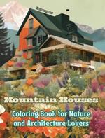 Mountain Houses Coloring Book for Nature and Architecture Lovers Amazing Designs for Total Relaxation: Dream Homes in Breathtaking Mountain Scenery to Encourage Creativity