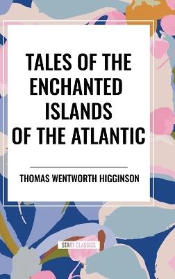 Tales of the Enchanted Islands of the Atlantic - Thomas Wentworth Higginson - cover