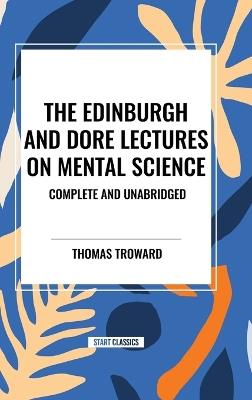 The Edinburgh and Dore Lectures on Mental Science: Complete and Unabridged - Thomas Troward - cover