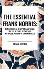 The Essential Frank Norris: The Octopus, a Story of California: The Pit, a Story of Chicago: McTeague, a Story of San Francisco