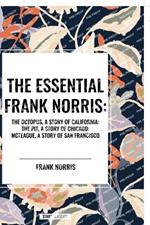 The Essential Frank Norris: The Octopus, a Story of California: The Pit, a Story of Chicago: McTeague, a Story of San Francisco